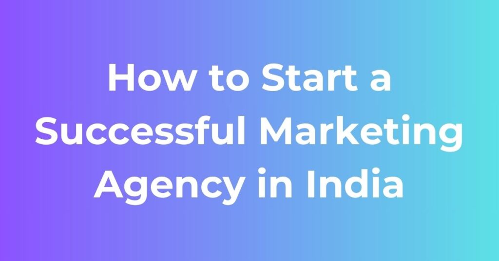 How to Start a Successful Marketing Agency in India