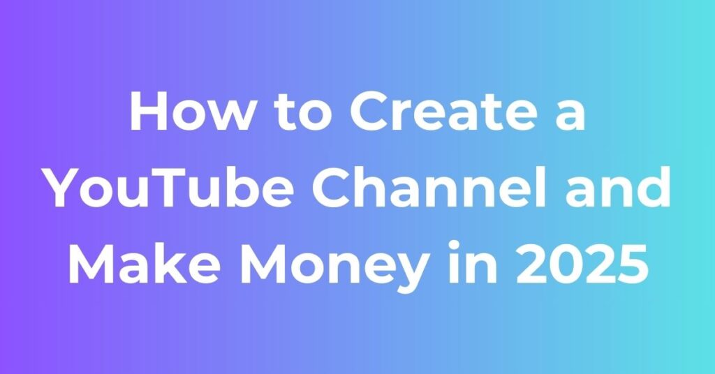 How to Create a YouTube Channel and Make Money